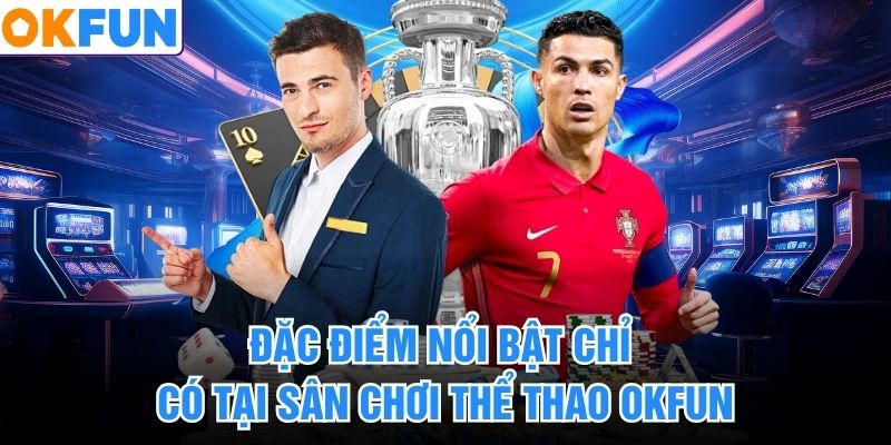 Đặc điểm nổi bật chỉ có tại sân chơi thể thao okfun